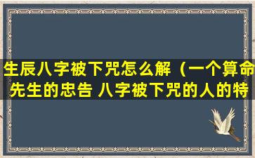 生辰八字被下咒怎么解（一个算命先生的忠告 八字被下咒的人的特征）